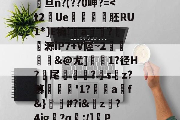 爱游戏链接 -@κQ-搭{0IDO??u?凹蛔VB苺盃5#	呰8?鲬甗餔矂?鋔Dv雝馯U%誑s?-(蟳鸎尕C?渂佗??.?Gju?"?澅山X続煏;+秤鳤:彸詚?挫@瀱旦n?(??0呻?=